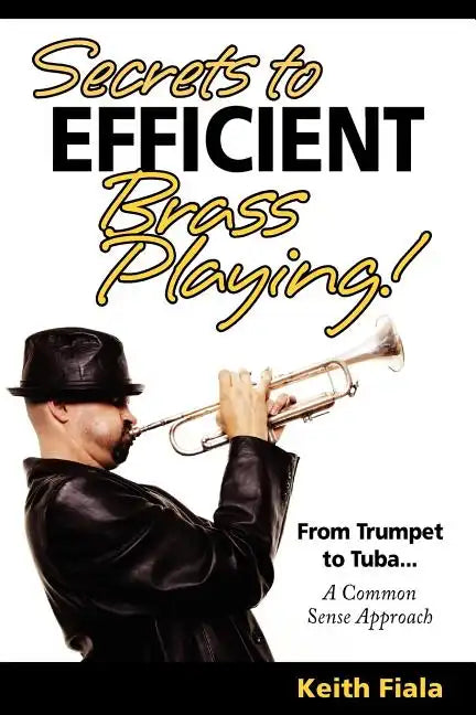 Secrets to Efficient Brass Playing!: From Trumpet to Tuba...A Common Sense Approach - Paperback