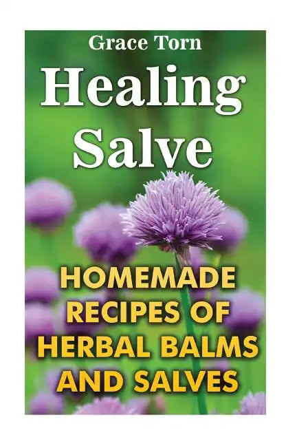 Healing Salve: Homemade Recipes Of Herbal Balms And Salves - Paperback