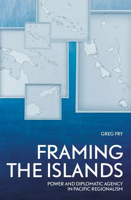 Framing the Islands: Power and Diplomatic Agency in Pacific Regionalism - Paperback