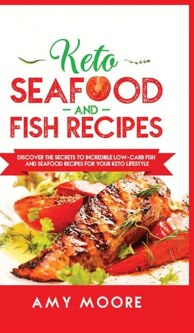 Keto Seafood and Fish Recipes: Discover the Secrets to Incredible Low-Carb Fish and Seafood Recipes for Your Keto Lifestyle - Hardcover