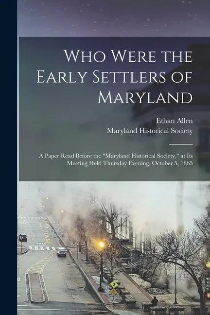 Who Were the Early Settlers of Maryland: a Paper Read Before the "Maryland Historical Society," at Its Meeting Held Thursday Evening, October 5, 1865 - Paperback