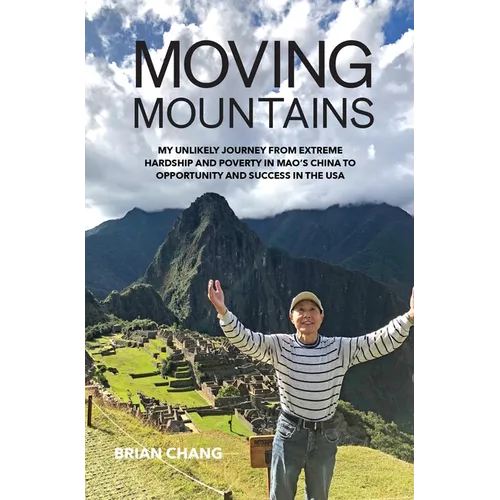 Moving Mountains: My Unlikely Journey from Extreme Hardship and Poverty in Mao's China to Opportunity and Success in the USA - Hardcover