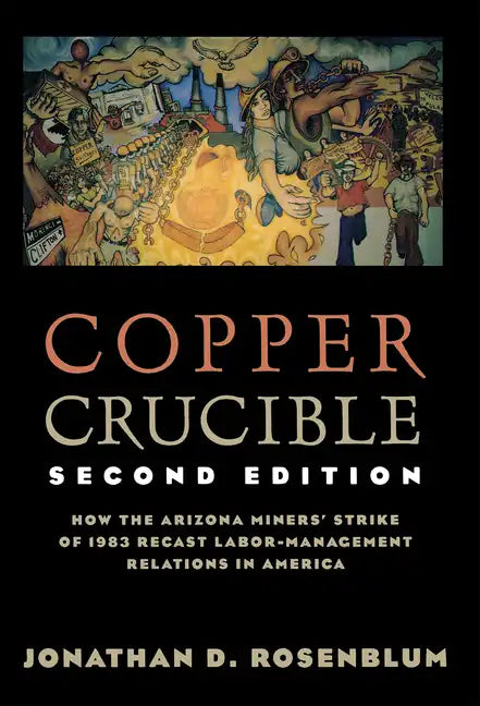 Copper Crucible: How the Arizona Miners' Strike of 1983 Recast Labor-Management Relations in America - Paperback