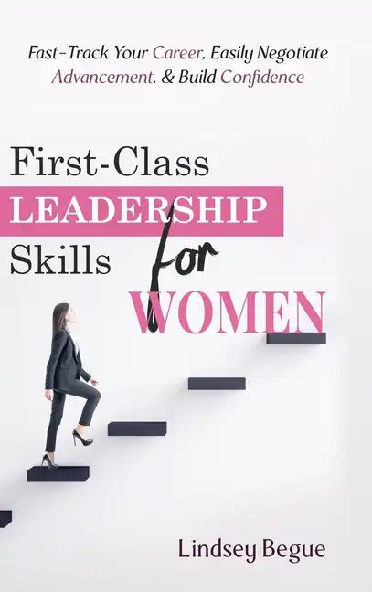 First-Class Leadership Skills for Women: Fast-Track Your Career, Easily Negotiate Advancement, & Build Confidence - Hardcover