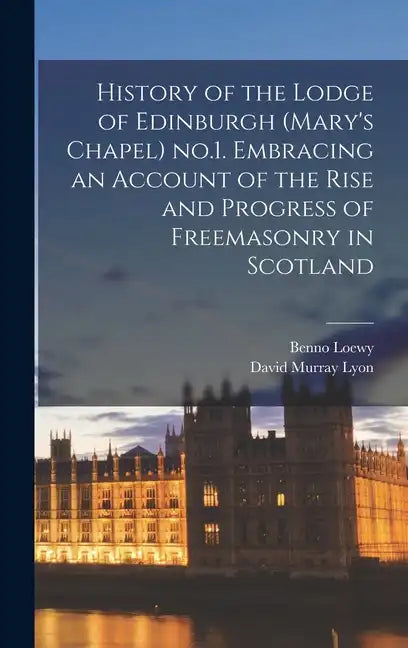 History of the Lodge of Edinburgh (Mary's Chapel) no.1. Embracing an Account of the Rise and Progress of Freemasonry in Scotland - Hardcover