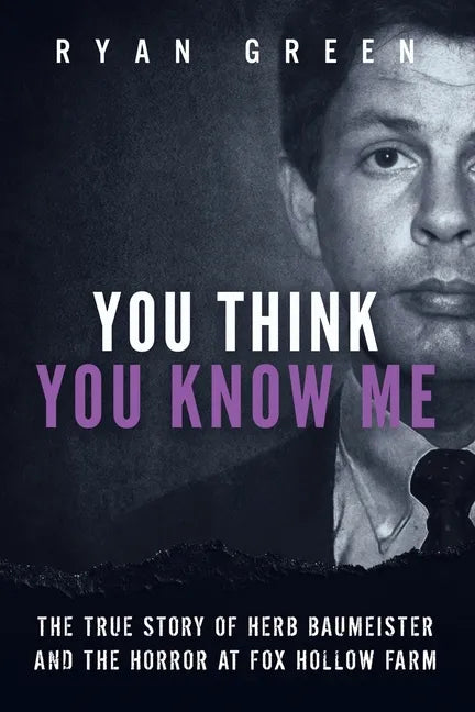 You Think You Know Me: The True Story of Herb Baumeister and the Horror at Fox Hollow Farm - Paperback