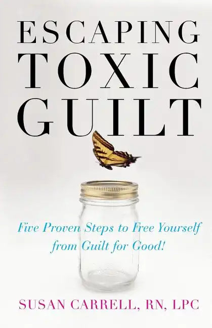 Escaping Toxic Guilt: Five Proven Steps to Free Yourself from Guilt for Good! - Paperback
