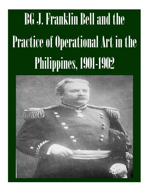 BG J. Franklin Bell and the Practice of Operational Art in the Philippines, 1901-1902 - Paperback