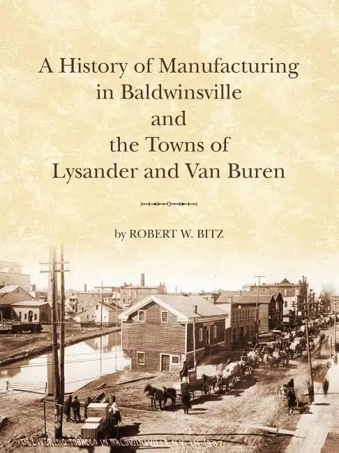The History of Manufacturing in Baldwinsville and the Towns of Lysander and Van Buren - Paperback