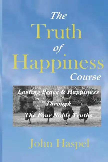 The Truth of Happiness Course: Lasting Peace and Happiness Through The Four Noble Truths - Paperback