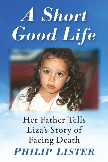 A Short Good Life: Her Father Tells Liza's Story of Facing Death - Paperback