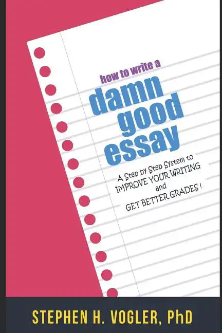 How to Write a Damn Good Essay: A Step by Step System to Improve Your Writing and Get Better Grades - Paperback