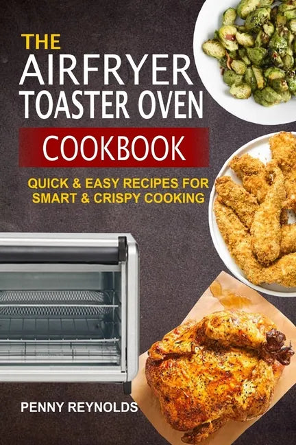 The Airfryer Toaster Oven Cookbook: Quick & Easy Recipes For Smart & Crispy Cooking - Paperback