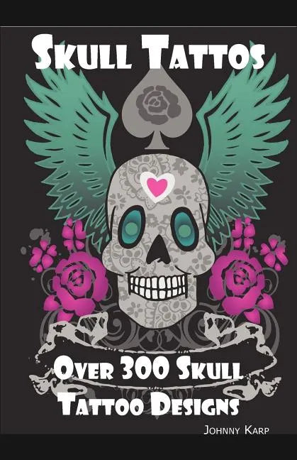 Skull Tattoos: Skull Tattoo Designs, Ideas and Pictures Including Tribal, Butterfly, Flaming, Dragon, Cartoon and Many Other Skull de - Paperback