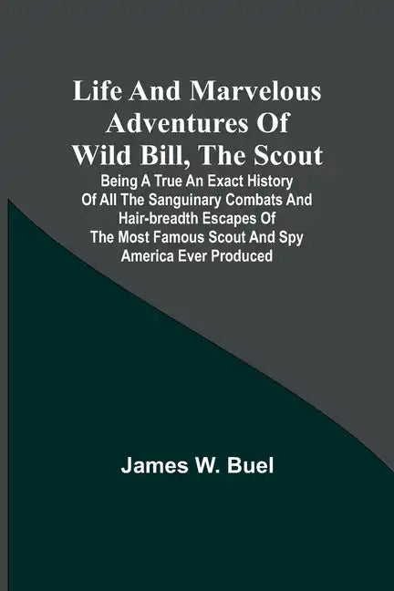 Life and marvelous adventures of Wild Bill, the Scout: being a true an exact history of all the sanguinary combats and hair-breadth escapes of the mos - Paperback