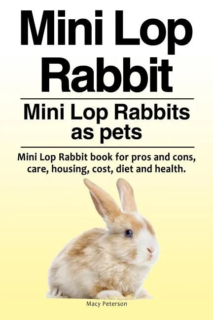 Mini Lop Rabbit. Mini Lop Rabbits as pets. Mini Lop Rabbit book for pros and cons, care, housing, cost, diet and health. - Paperback