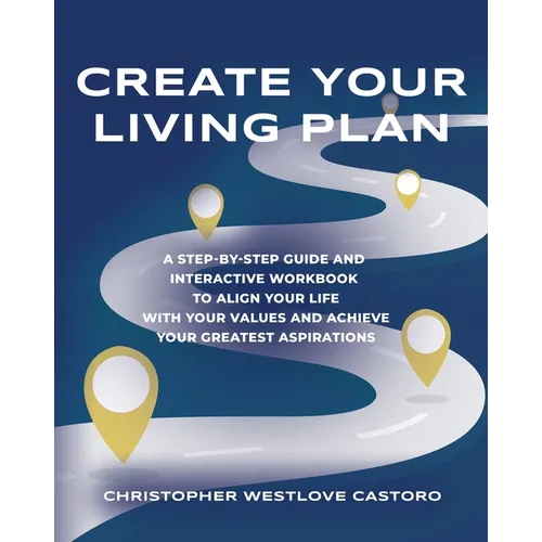 Create Your Living Plan: A Step-by-Step Guide and Interactive Workbook to Align Your Life with Your Values and Achieve Your Greatest Aspiration - Paperback