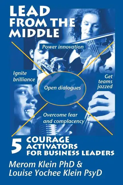 Lead from the Middle: 5 Courage Activators for Business Leaders: Power innovation, ignite brilliance, open dialogues, get teams jazzed, over - Paperback