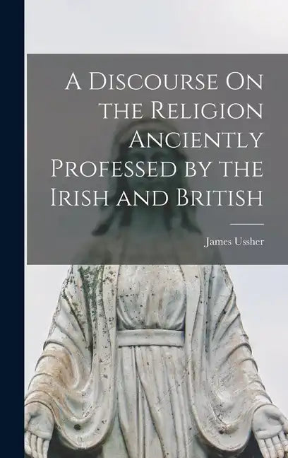 A Discourse On the Religion Anciently Professed by the Irish and British - Hardcover