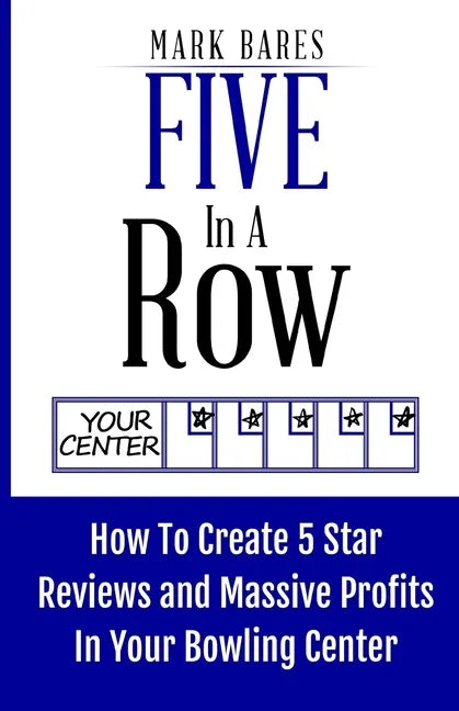 Five In A Row: How To Create 5 Star Reviews And Massive Profits In Your Bowling Center - Paperback