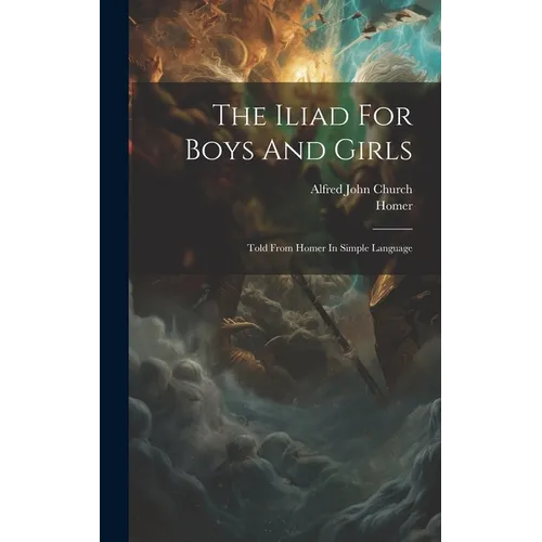 The Iliad For Boys And Girls: Told From Homer In Simple Language - Hardcover