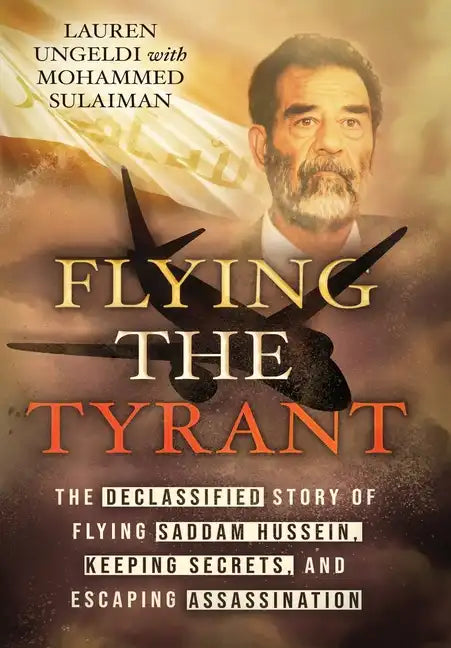 Flying the Tyrant: The Declassified Story of Flying Saddam Hussein, Keeping Secrets, and Escaping Assassination - Hardcover