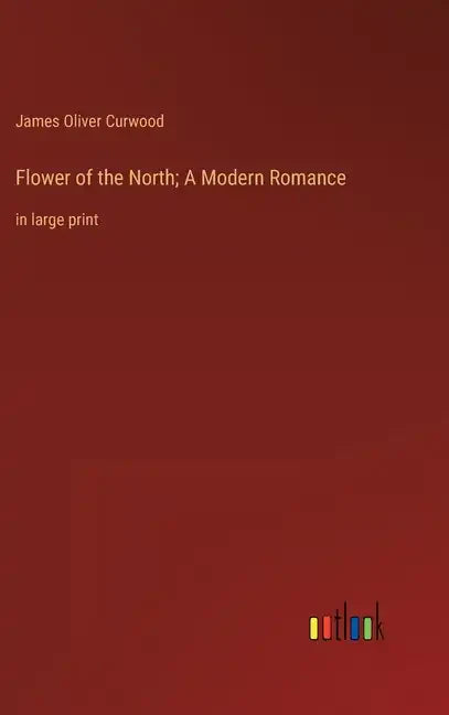 Flower of the North; A Modern Romance: in large print - Hardcover