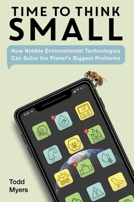 Time to Think Small: How Nimble Environmental Technologies Can Solve the Planet's Biggest Problems - Hardcover