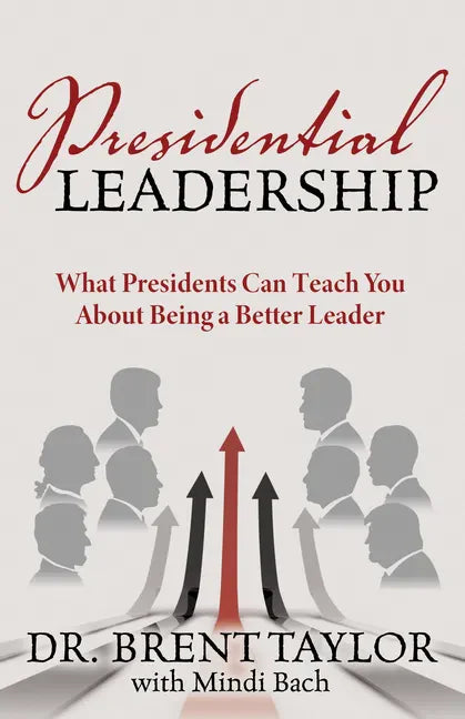 Presidential Leadership: What Presidents Can Teach You About Being a Better Leader - Paperback