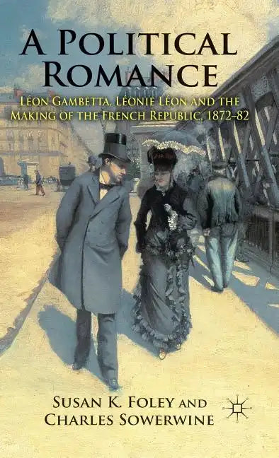 A Political Romance: Léon Gambetta, Léonie Léon and the Making of the French Republic, 1872-82 - Hardcover