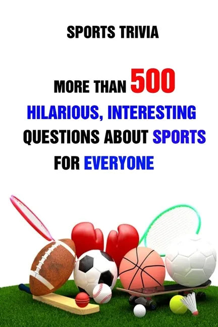 Sports Trivia: More Than 500 Hilarious, Interesting Questions About Sports For Everyone - Paperback