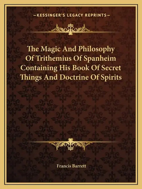 The Magic and Philosophy of Trithemius of Spanheim Containing His Book of Secret Things and Doctrine of Spirits - Paperback