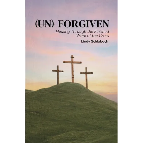(un) Forgiven: Healing Through the Finished Work of the Cross - Paperback