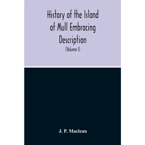 History Of The Island Of Mull Embracing Description, Climate, Geology, Flora, Fauna, Antiquities, Folk Lore, Superstitutions, Traditions, With An Acco - Paperback