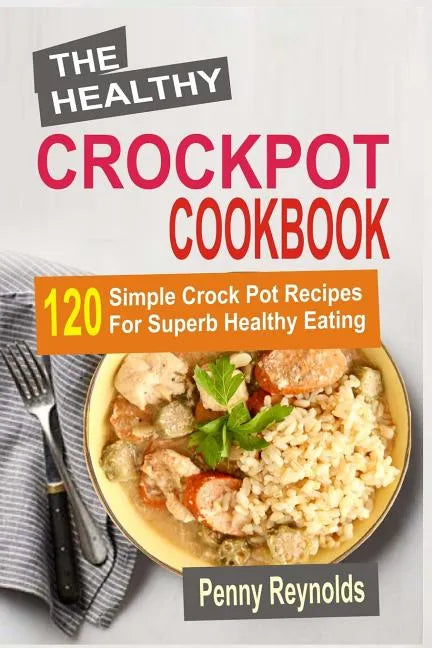The Healthy Crockpot Cookbook: 120 Simple Crock Pot Recipes For Superb Healthy Eating - Paperback