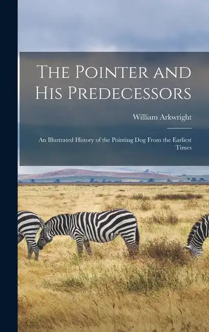 The Pointer and His Predecessors: An Illustrated History of the Pointing Dog From the Earliest Times - Hardcover