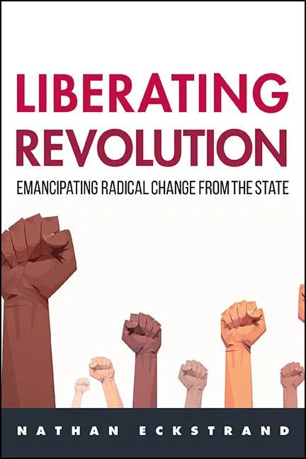 Liberating Revolution: Emancipating Radical Change from the State - Hardcover