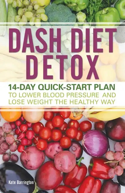 Dash Diet Detox: 14-Day Quick-Start Plan to Lower Blood Pressure and Lose Weight the Healthy Way - Paperback