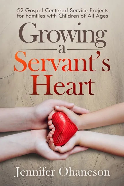 Growing a Servant's Heart: 52 Gospel-Centered Service Projects for Families with Children of All Ages - Paperback