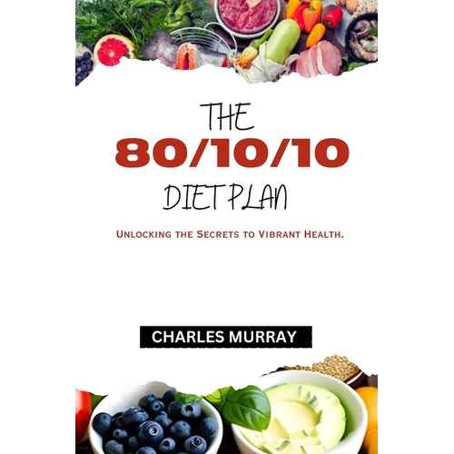 The 80/10/10 Diet Plan: Unlocking the Secrets to Vibrant Health. - Paperback