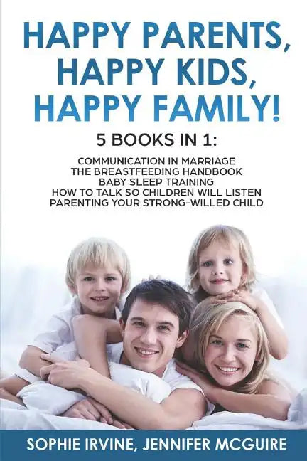 Happy Kids, Happy Parents, Happy Family! 5 books in 1: Communication in Marriage, How to Talk so Children Will Listen, The Breastfeeding Handbook, Bab - Paperback