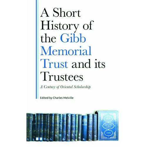 A Short History of the Gibb Memorial Trust and Its Trustees: A Century of Oriental Scholarship - Hardcover