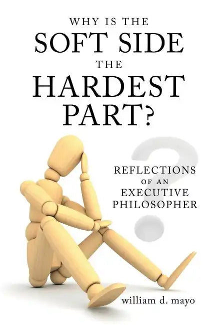 Why Is the Soft Side the Hardest Part?: Reflections of an Executive Philosopher - Paperback
