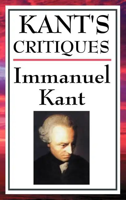 Kant's Critiques: The Critique of Pure Reason, the Critique of Practical Reason, the Critique of Judgement - Hardcover