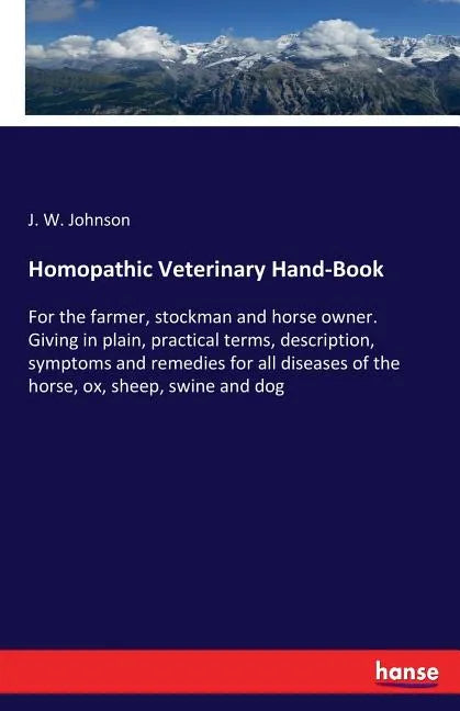 Homopathic Veterinary Hand-Book: For the farmer, stockman and horse owner. Giving in plain, practical terms, description, symptoms and remedies for al - Paperback