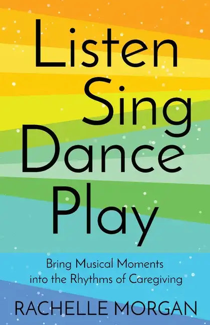Listen, Sing, Dance, Play: Bring Musical Moments into the Rhythms of Caregiving - Paperback
