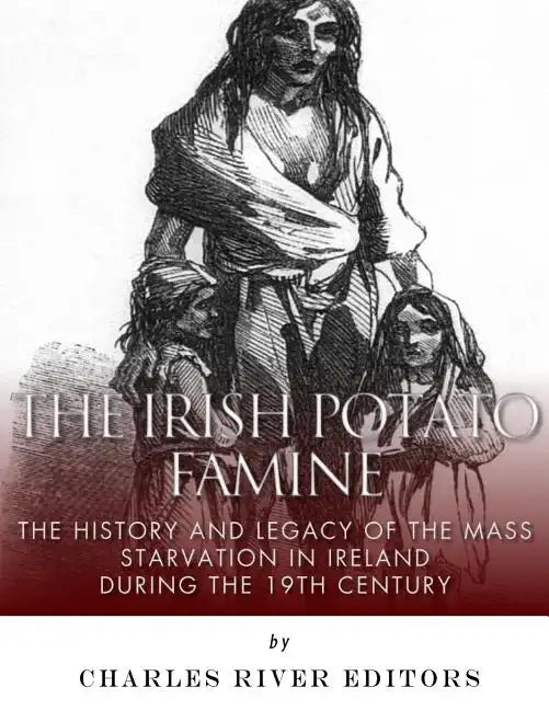 The Irish Potato Famine: The History and Legacy of the Mass Starvation in Ireland During the 19th Century - Paperback