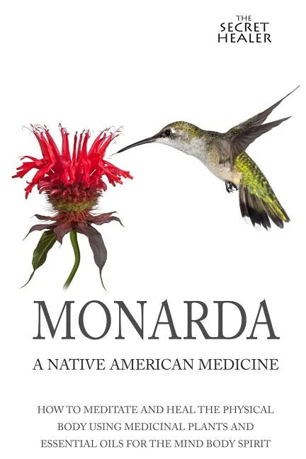 Monarda: A Native American Medicine: How To Meditate And Heal The Physical Body Using Medicinal Plants and Essential Oils For The Mind Body Spirit - Paperback