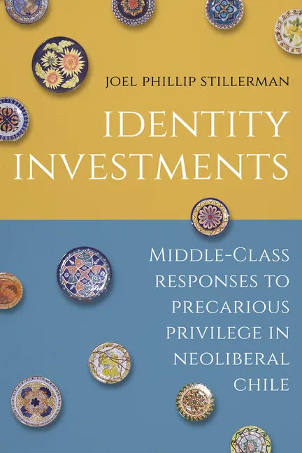 Identity Investments: Middle-Class Responses to Precarious Privilege in Neoliberal Chile - Hardcover