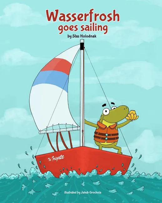 Wasserfrosh Goes Sailing: Wasserfrosh Goes Sailing - Paperback